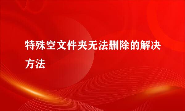 特殊空文件夹无法删除的解决方法