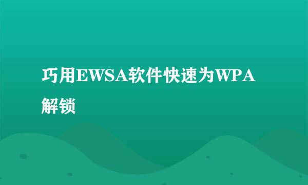 巧用EWSA软件快速为WPA解锁