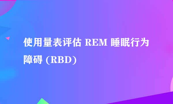 使用量表评估 REM 睡眠行为障碍 (RBD)