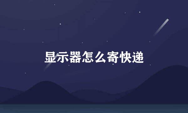 显示器怎么寄快递