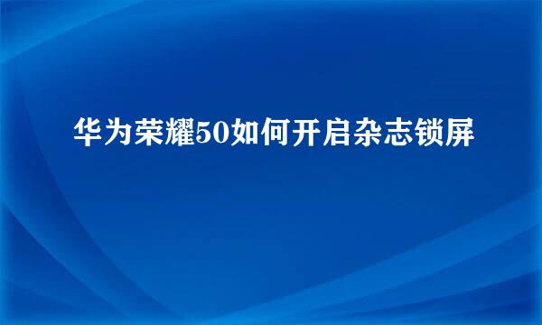 华为荣耀50如何开启杂志锁屏