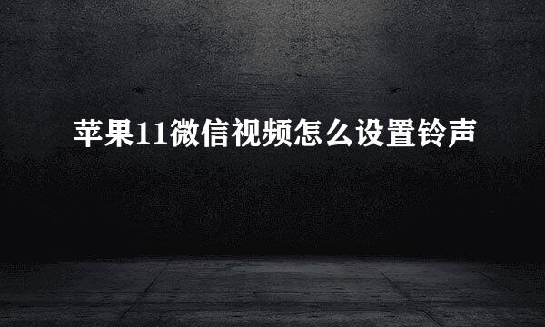 苹果11微信视频怎么设置铃声