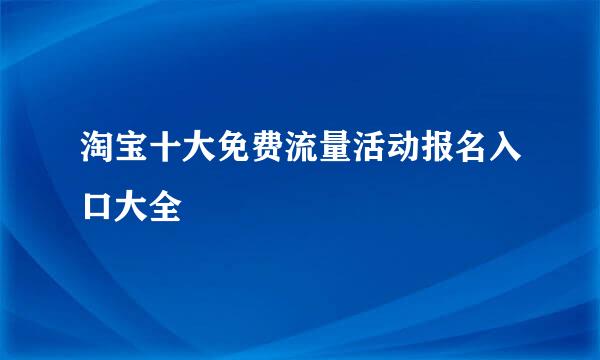淘宝十大免费流量活动报名入口大全