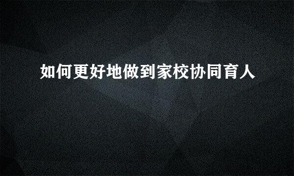 如何更好地做到家校协同育人