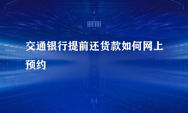 交通银行提前还货款如何网上预约