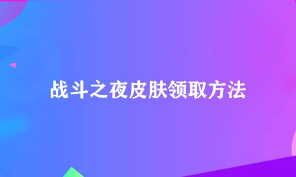 战斗之夜皮肤领取方法
