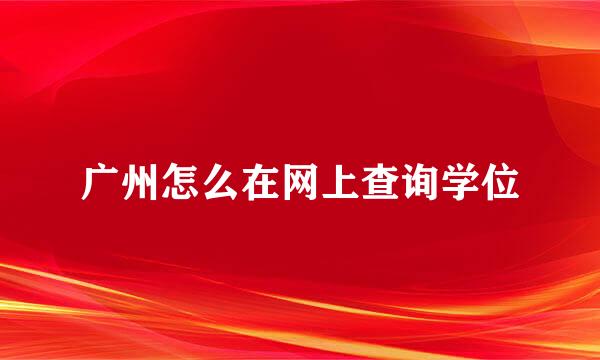 广州怎么在网上查询学位