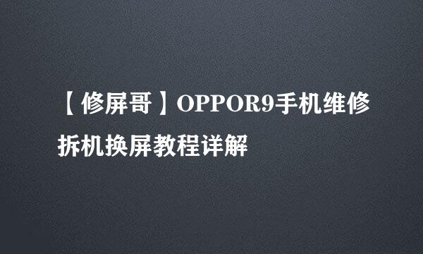 【修屏哥】OPPOR9手机维修拆机换屏教程详解