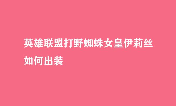 英雄联盟打野蜘蛛女皇伊莉丝如何出装