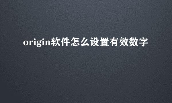 origin软件怎么设置有效数字
