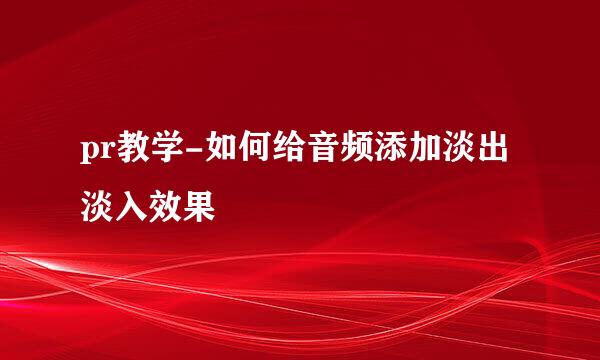 pr教学-如何给音频添加淡出淡入效果