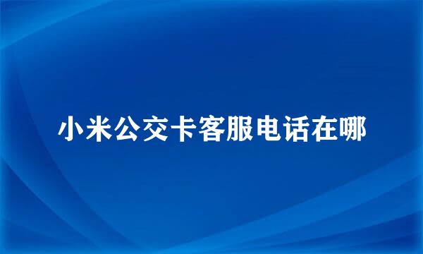 小米公交卡客服电话在哪