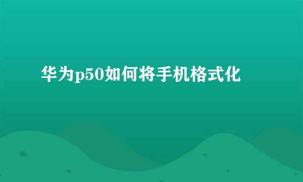 华为p50如何将手机格式化