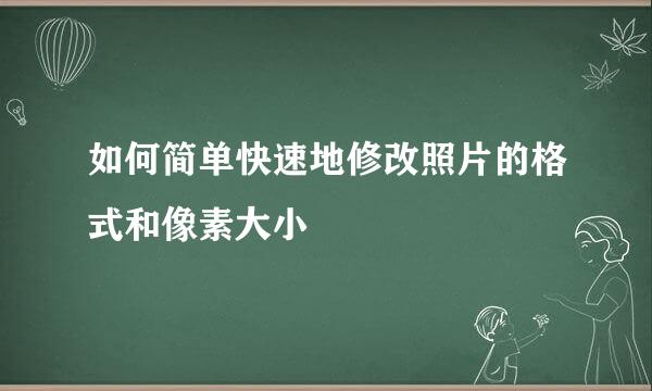 如何简单快速地修改照片的格式和像素大小