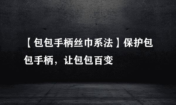 【包包手柄丝巾系法】保护包包手柄，让包包百变