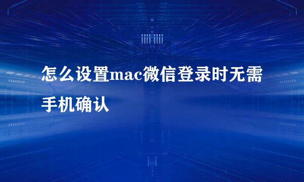 怎么设置mac微信登录时无需手机确认
