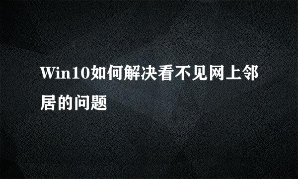 Win10如何解决看不见网上邻居的问题