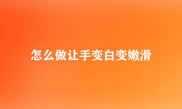怎么做让手变白变嫩滑