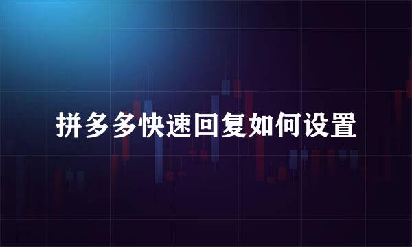 拼多多快速回复如何设置