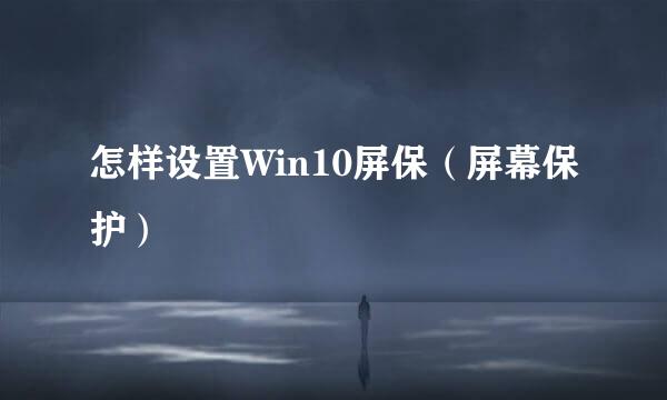 怎样设置Win10屏保（屏幕保护）