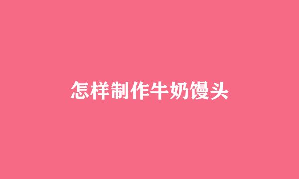 怎样制作牛奶馒头