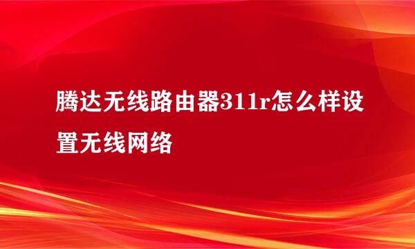 腾达无线路由器311r怎么样设置无线网络