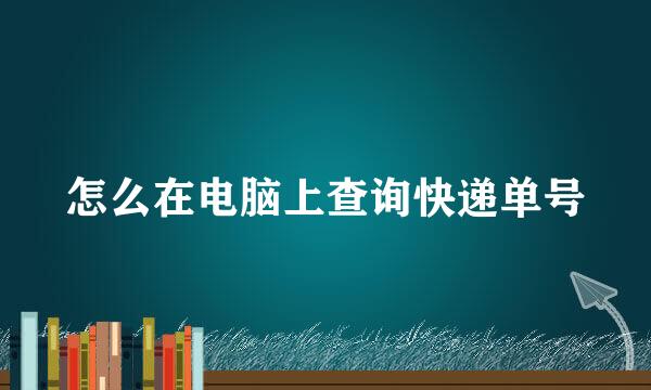 怎么在电脑上查询快递单号