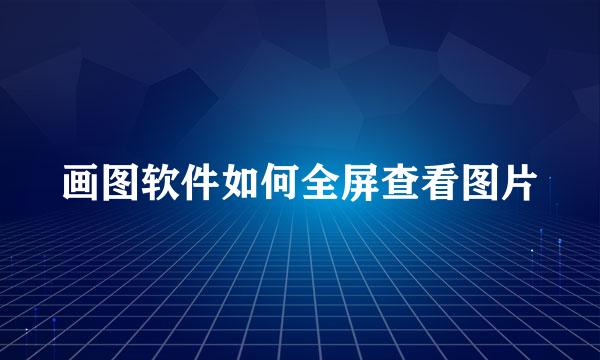 画图软件如何全屏查看图片