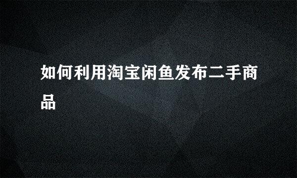 如何利用淘宝闲鱼发布二手商品