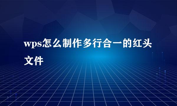 wps怎么制作多行合一的红头文件