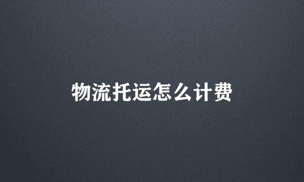 物流托运怎么计费