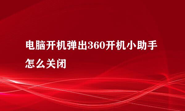电脑开机弹出360开机小助手怎么关闭