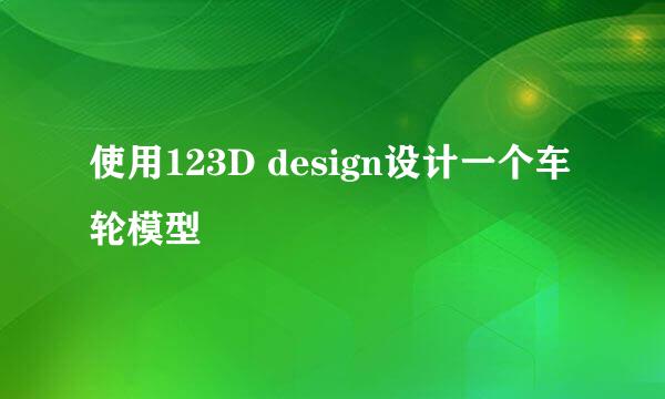 使用123D design设计一个车轮模型