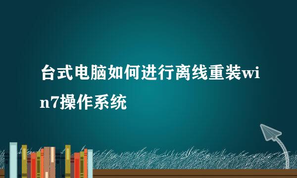 台式电脑如何进行离线重装win7操作系统