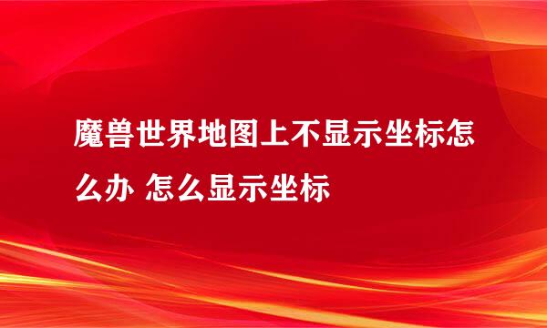 魔兽世界地图上不显示坐标怎么办 怎么显示坐标