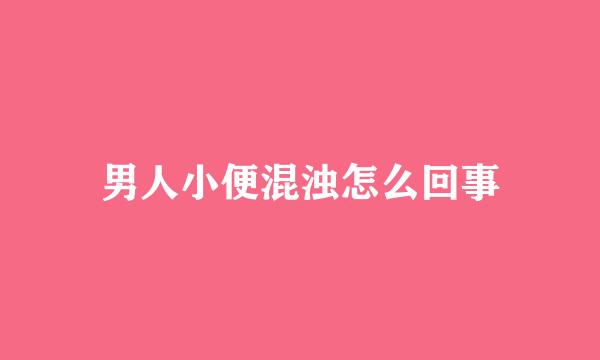 男人小便混浊怎么回事