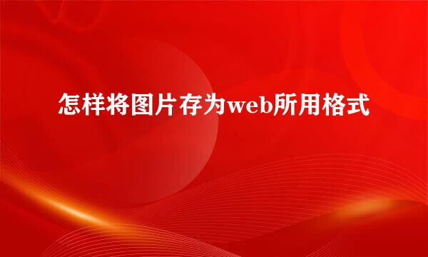 怎样将图片存为web所用格式