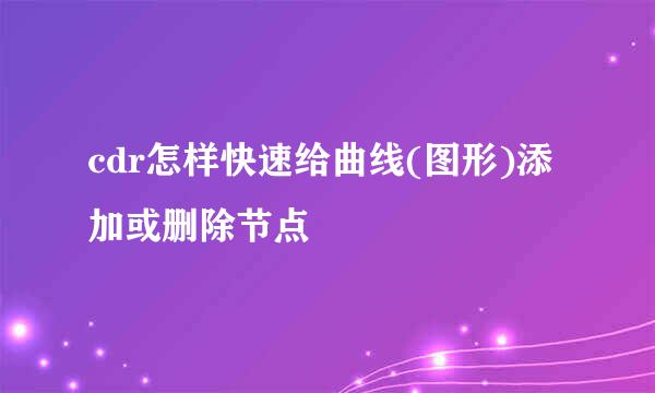 cdr怎样快速给曲线(图形)添加或删除节点