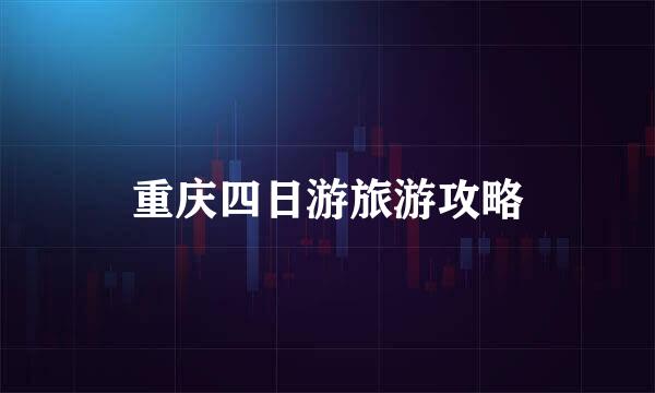 重庆四日游旅游攻略