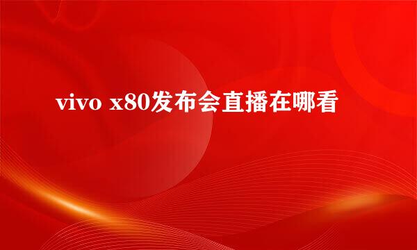 vivo x80发布会直播在哪看