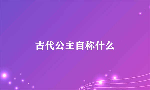 古代公主自称什么