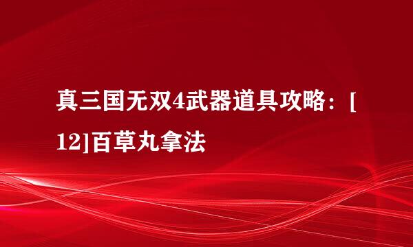 真三国无双4武器道具攻略：[12]百草丸拿法