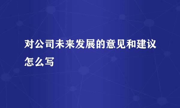 对公司未来发展的意见和建议怎么写
