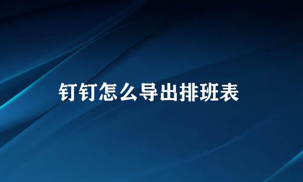 钉钉怎么导出排班表