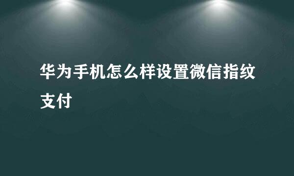 华为手机怎么样设置微信指纹支付