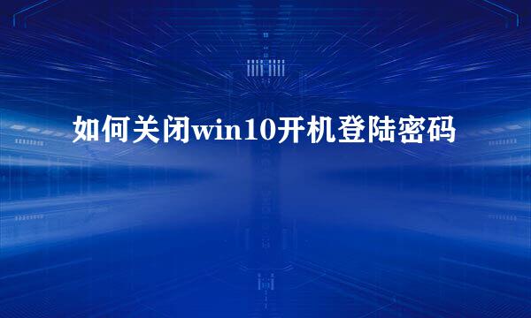 如何关闭win10开机登陆密码