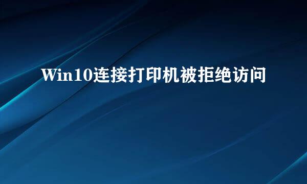 Win10连接打印机被拒绝访问