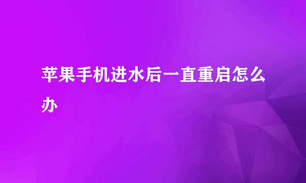 苹果手机进水后一直重启怎么办