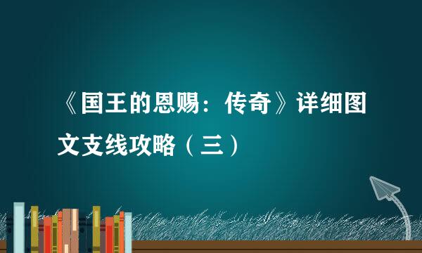 《国王的恩赐：传奇》详细图文支线攻略（三）