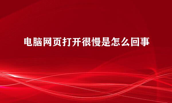 电脑网页打开很慢是怎么回事